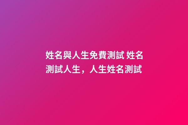 姓名與人生免費測試 姓名測試人生，人生姓名測試-第1張-觀點-玄機派